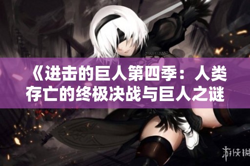 《进击的巨人第四季：人类存亡的终极决战与巨人之谜》