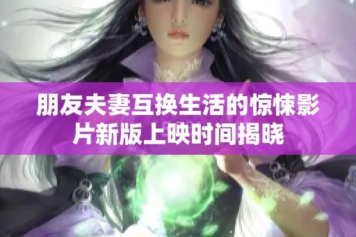朋友夫妻互换生活的惊悚影片新版上映时间揭晓