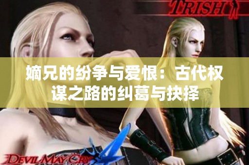 嫡兄的纷争与爱恨：古代权谋之路的纠葛与抉择