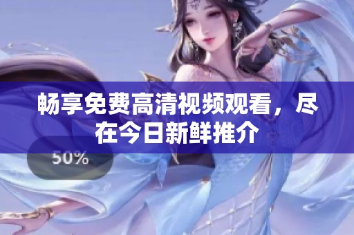 畅享免费高清视频观看，尽在今日新鲜推介