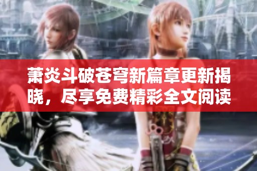 萧炎斗破苍穹新篇章更新揭晓，尽享免费精彩全文阅读