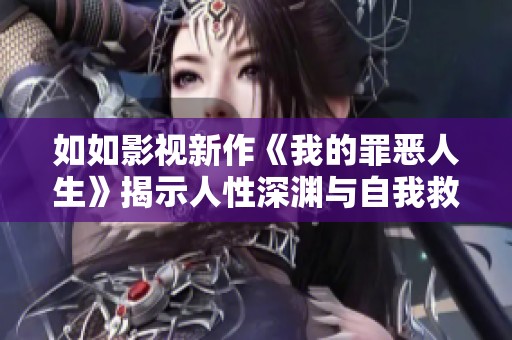 如如影视新作《我的罪恶人生》揭示人性深渊与自我救赎之路
