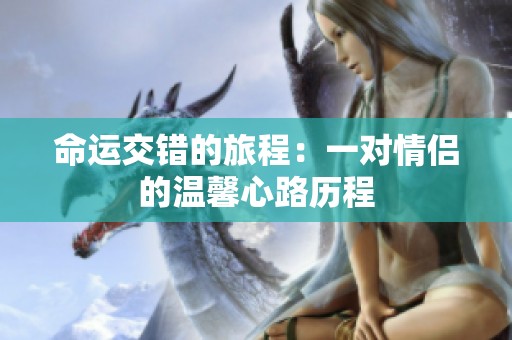 命运交错的旅程：一对情侣的温馨心路历程