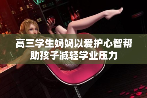高三学生妈妈以爱护心智帮助孩子减轻学业压力