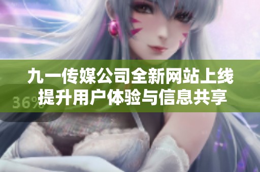 九一传媒公司全新网站上线 提升用户体验与信息共享
