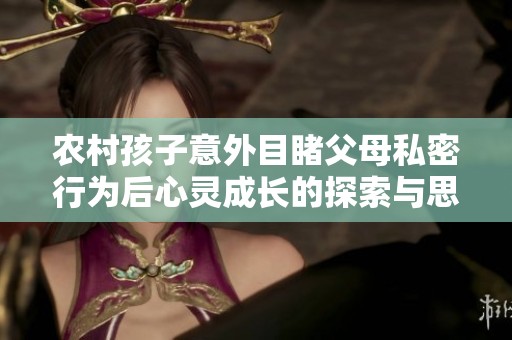 农村孩子意外目睹父母私密行为后心灵成长的探索与思考