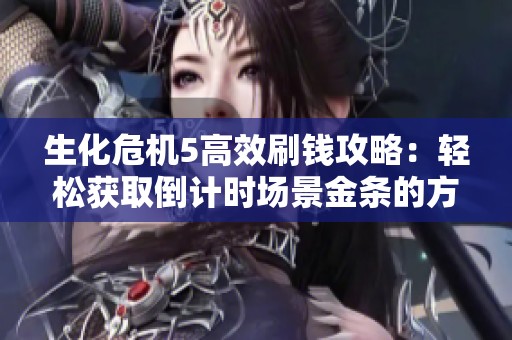 生化危机5高效刷钱攻略：轻松获取倒计时场景金条的方法
