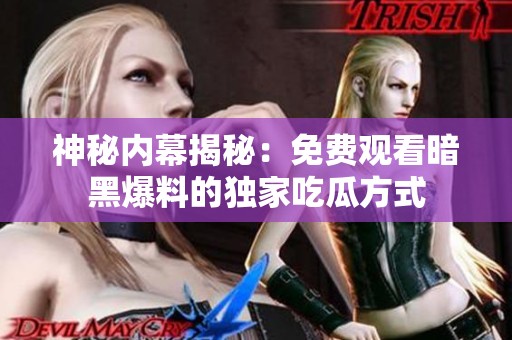 神秘内幕揭秘：免费观看暗黑爆料的独家吃瓜方式