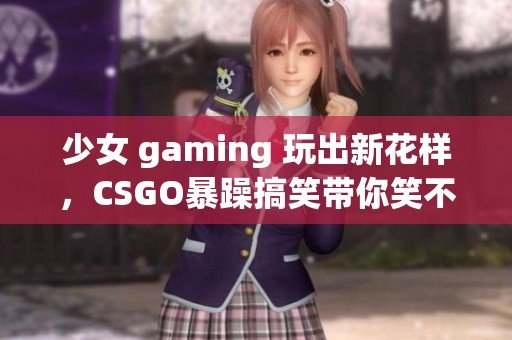 少女 gaming 玩出新花样，CSGO暴躁搞笑带你笑不停