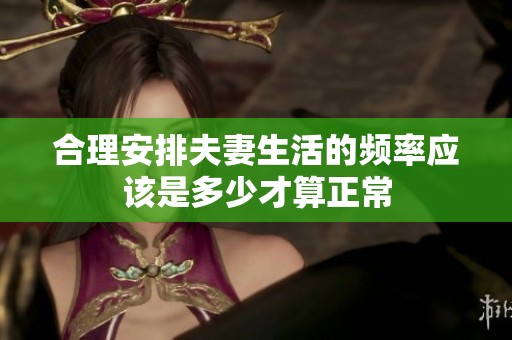合理安排夫妻生活的频率应该是多少才算正常