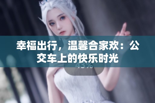 幸福出行，温馨合家欢：公交车上的快乐时光