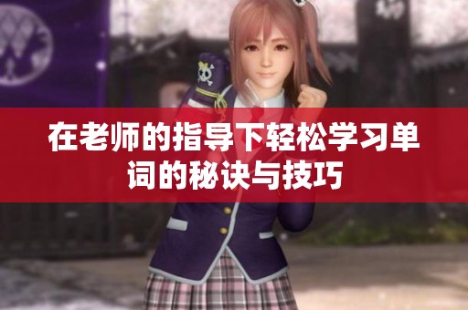 在老师的指导下轻松学习单词的秘诀与技巧