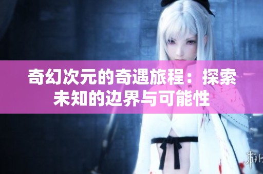 奇幻次元的奇遇旅程：探索未知的边界与可能性