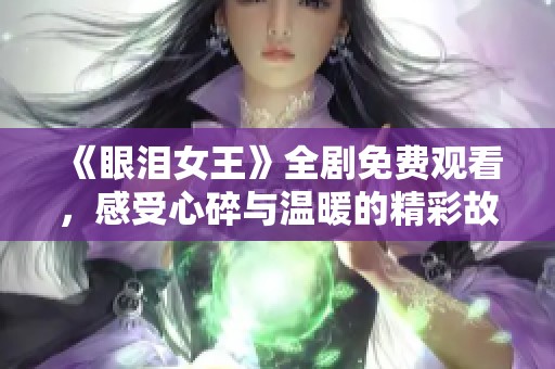 《眼泪女王》全剧免费观看，感受心碎与温暖的精彩故事