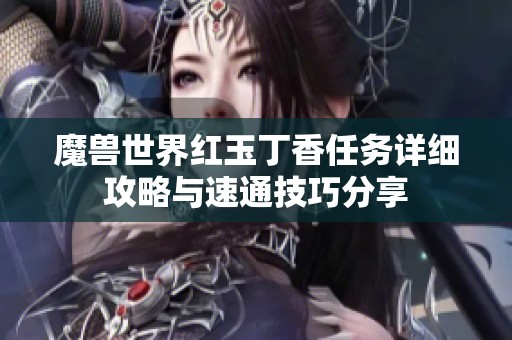 魔兽世界红玉丁香任务详细攻略与速通技巧分享