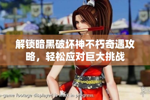 解锁暗黑破坏神不朽奇遇攻略，轻松应对巨大挑战