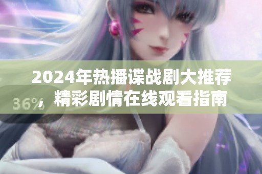 2024年热播谍战剧大推荐，精彩剧情在线观看指南