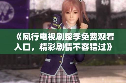 《凤行电视剧整季免费观看入口，精彩剧情不容错过》