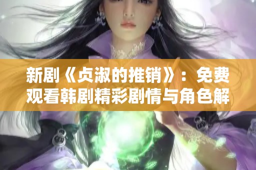 新剧《贞淑的推销》：免费观看韩剧精彩剧情与角色解析