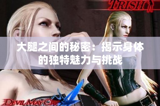 大腿之间的秘密：揭示身体的独特魅力与挑战