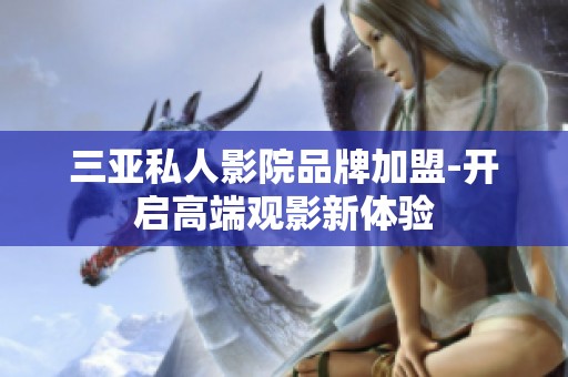 三亚私人影院品牌加盟-开启高端观影新体验