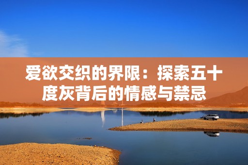 爱欲交织的界限：探索五十度灰背后的情感与禁忌