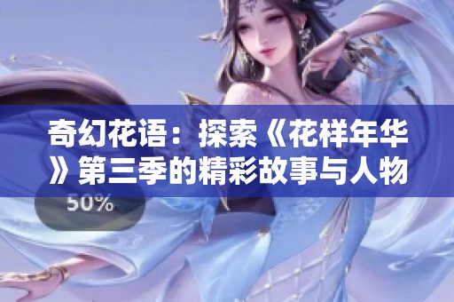 奇幻花语：探索《花样年华》第三季的精彩故事与人物情感