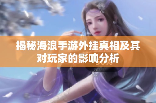 揭秘海浪手游外挂真相及其对玩家的影响分析