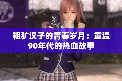粗犷汉子的青春岁月：重温90年代的热血故事
