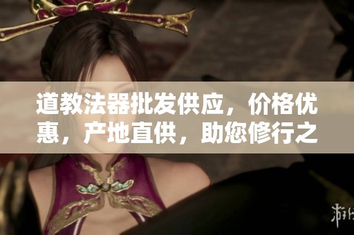道教法器批发供应，价格优惠，产地直供，助您修行之路