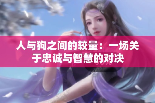 人与狗之间的较量：一场关于忠诚与智慧的对决
