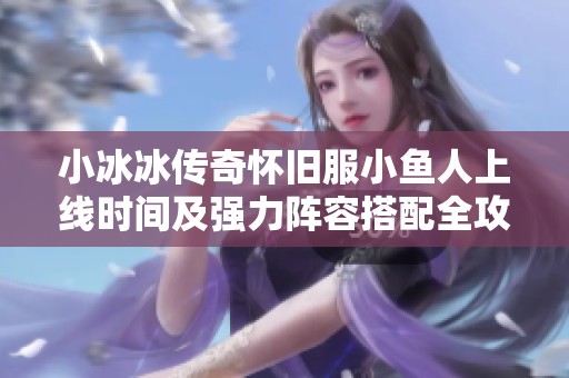 小冰冰传奇怀旧服小鱼人上线时间及强力阵容搭配全攻略
