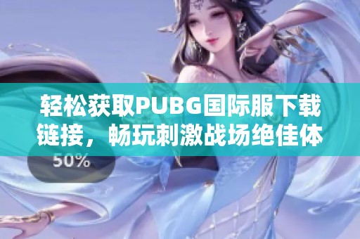 轻松获取PUBG国际服下载链接，畅玩刺激战场绝佳体验