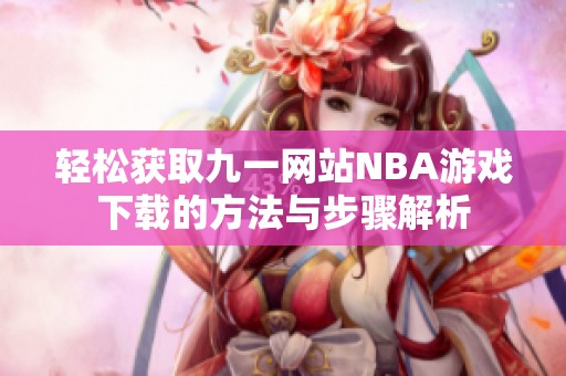 轻松获取九一网站NBA游戏下载的方法与步骤解析