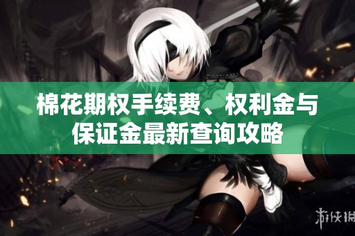 棉花期权手续费、权利金与保证金最新查询攻略