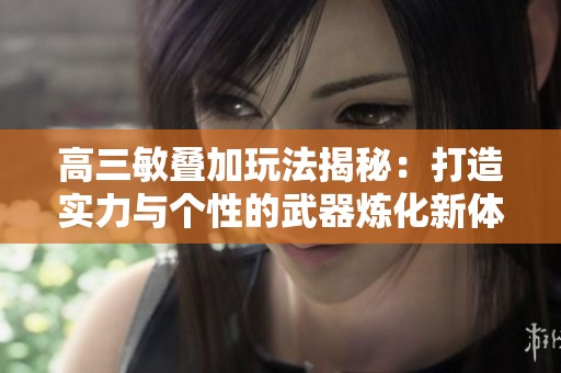 高三敏叠加玩法揭秘：打造实力与个性的武器炼化新体验