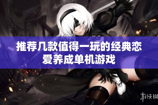 推荐几款值得一玩的经典恋爱养成单机游戏