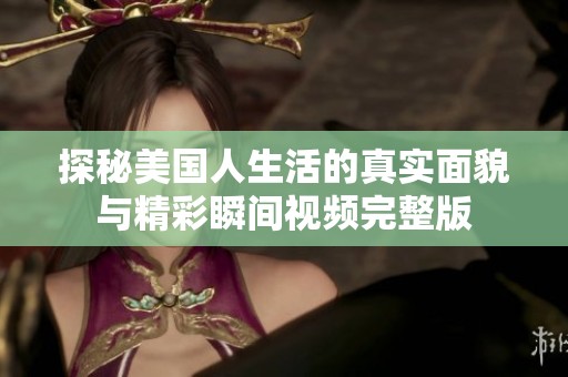 探秘美国人生活的真实面貌与精彩瞬间视频完整版