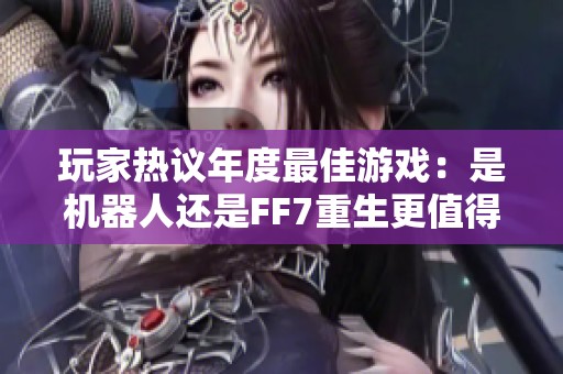 玩家热议年度最佳游戏：是机器人还是FF7重生更值得推荐