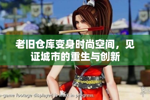 老旧仓库变身时尚空间，见证城市的重生与创新