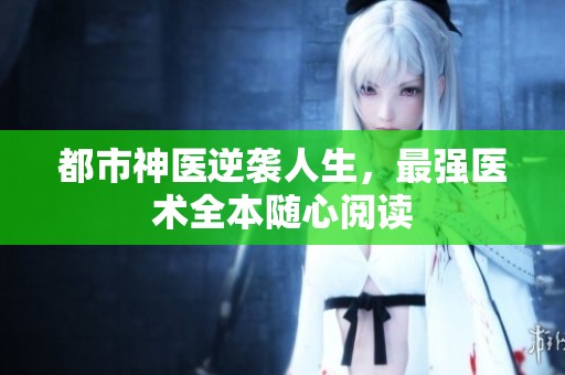都市神医逆袭人生，最强医术全本随心阅读