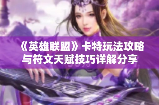 《英雄联盟》卡特玩法攻略与符文天赋技巧详解分享