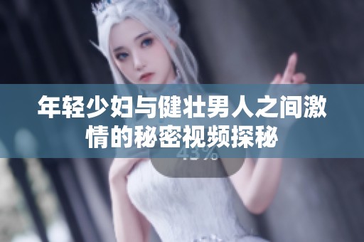 年轻少妇与健壮男人之间激情的秘密视频探秘