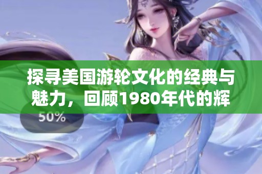 探寻美国游轮文化的经典与魅力，回顾1980年代的辉煌之旅