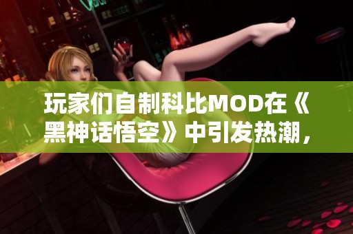 玩家们自制科比MOD在《黑神话悟空》中引发热潮，尽享幽默暴扣乐趣