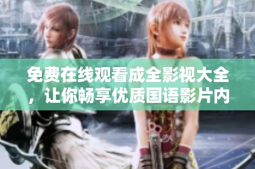 免费在线观看成全影视大全，让你畅享优质国语影片内容