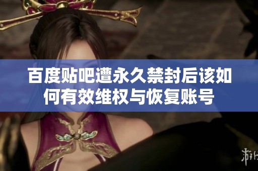 百度贴吧遭永久禁封后该如何有效维权与恢复账号