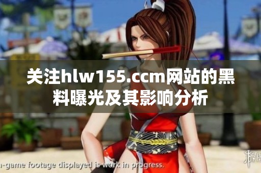 关注hlw155.ccm网站的黑料曝光及其影响分析