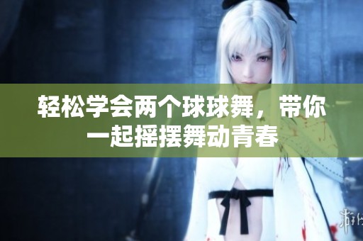 轻松学会两个球球舞，带你一起摇摆舞动青春