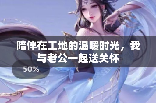 陪伴在工地的温暖时光，我与老公一起送关怀